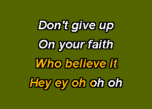 Don't give up

On your faith
Who believe it
Hey ey oh oh oh