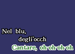 Nel blu,
deglibcch

oh-o'h-oh-oh