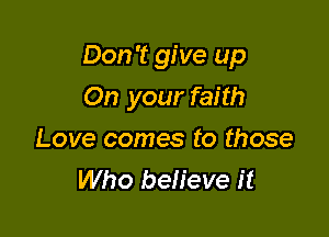 Don't give up

On your faith
Love comes to those
Who believe it