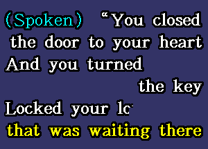 (Spoken) echu closed
the door to your heart
And you turned

the key
Locked your 10
that was waiting there