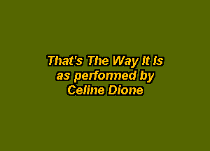 That's The Way It Is

as perfonned by
Celine Dione