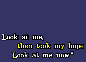 Look at me,
then took my hope
Look at me now,3