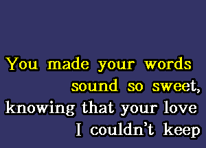 You made your words
sound so sweet,
knowing that your love
I couldn,t keep