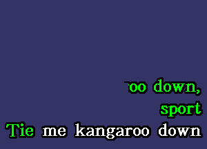 '00 down,
sport
Tie me kangaroo down