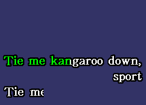 Tie me kangaroo down,
sport

Tie me