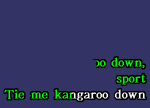 )0 down,
sport
Tie me kangaroo down