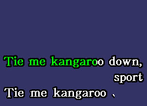 Tie me kangaroo down,
sport
Tie me kangaroo