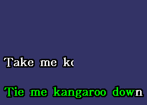 Take me k(

Tie me kangaroo down