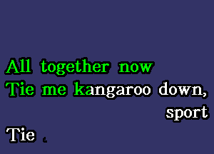 All together now

Tie me kangaroo down,
sport

Tie