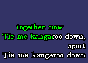 together now

Tie me kangaroo down,

sport

Tie me kangaroo down