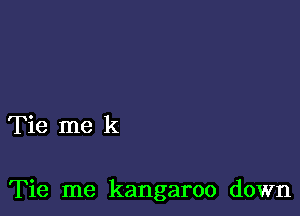 Tie me k

Tie me kangaroo down