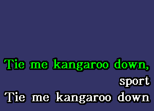 Tie me kangaroo down,
sport
Tie me kangaroo down