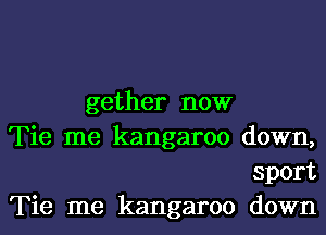 gether now

Tie me kangaroo down,

sport

Tie me kangaroo down