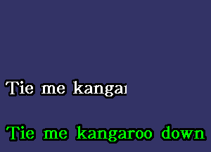 Tie me kangal

Tie me kangaroo down