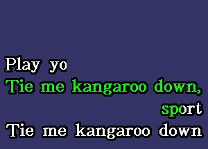 Play yo

Tie me kangaroo down,
sport
Tie me kangaroo down