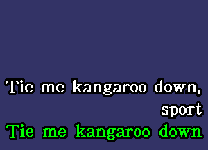 Tie me kangaroo down,
sport
Tie me kangaroo down