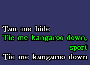 Tan me hide

Tie me kangaroo down,
sport
Tie me kangaroo down