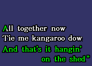 All together now
Tie me kangaroo dow

And thafs it hangif
on the shew,