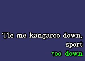 Tie me kangaroo down,
sport
1700 down