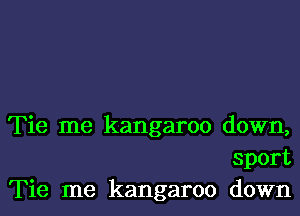 Tie me kangaroo down,
sport
Tie me kangaroo down