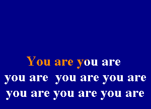 You are you are
you are you are you are
you are you are you are