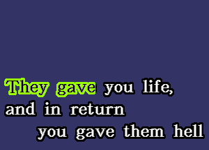 W you life,

and in return
you gave them hell