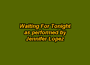 Waiting For Tonight

as performed by
Jennifer Lopez