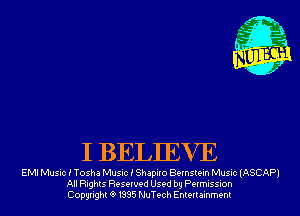 I BELIEVE

EMI Music i Tosha Music i Shapiro Bernstein Music (ASCAP)
All Rights Reserved Used by Permission
Copyrightt91995 NuTech Entertainment