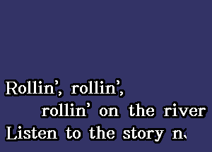 RollinZ rollini
rollin on the river
Listen to the story n