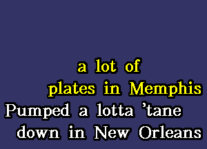 a lot of
plates in Memphis
Pumped a lotta ,tane
down in New Orleans