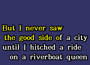 But I never saw
the good side of a city

until I hitched a ride
on a riverboat queen