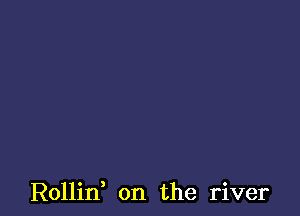 Rollin, on the river