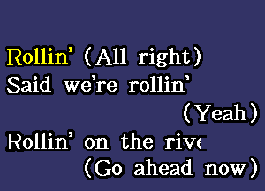 Rollin, (All right)
Said wdre rollin

(Yeah)
Rollin on the rivs
(Go ahead now)