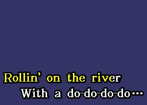 Rollin on the river
With a do-do-do-d0m