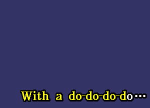 With a do-do-do-do