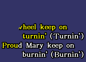 n(heel keep on
turnin, (Turnin,)
Proud Mary keep on

burnid (Burnid) l