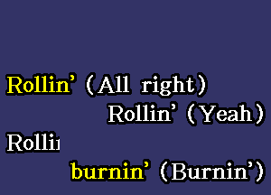 Rollid (All right)

Rollid (Yeah )
Rollil
burnin, ( Burnin,)