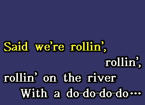 Said wdre rollinZ

rollini
rollin on the river
With a do-do-do-d0m