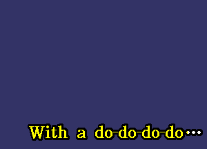 With a do-do-do-do