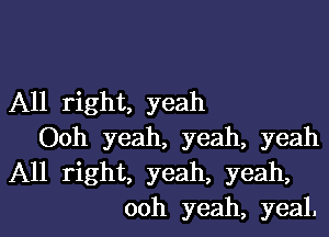 All right, yeah
Ooh yeah, yeah, yeah
All right, yeah, yeah,
ooh yeah, yeal.