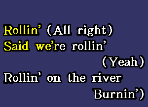 Rollin, (All right)
Said we,re rollin

(Yeah)
Rollid on the river

Burnin, )