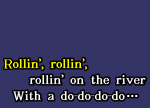 Rollint rollini
rollin on the river
With a do-do-do-d0m