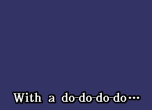 With a do-do-do-do