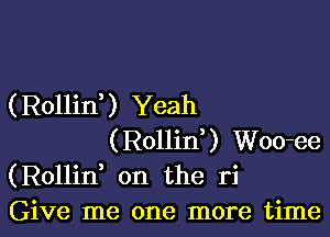 (Rollin? Yeah

(Rollin? Woo-ee
(Rollid on the ri
Give me one more time