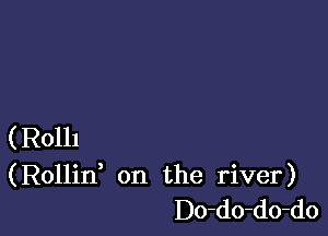 ( R0111

(Rollid on the river)
Do-do-do-do