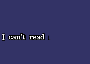 I can,t read -