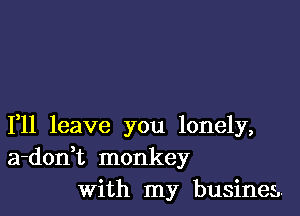 1,11 leave you lonely,
a-donHz monkey
With my businea.