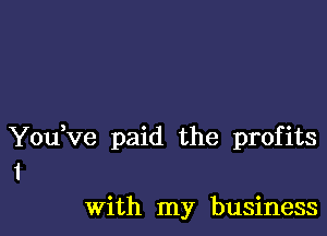 YouVe paid the profits
1

With my business