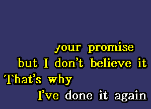 your promise

but I don t believe it

Thafs why
I,ve done it again