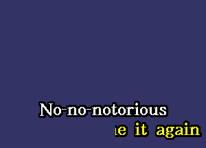 No-no-notorious
18 it again